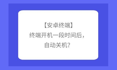 【安卓終端】終端開機(jī)一段時(shí)間后，自動(dòng)關(guān)機(jī)？